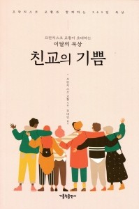 프란치스코 교황이 초대하는 이달의 묵상 - 친교의 기쁨 / 가톨릭출판사