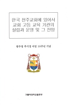 한국 천주교회에 있어서 교회 고등 교육 기관의 설립과 운영 및 그 전망 / 가톨릭대학교출판부