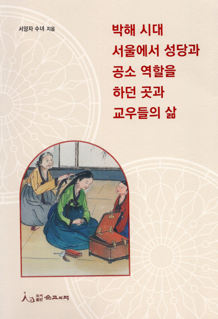 박해 시대 서울에서 성당과 공소 역할을 하던 곳과 교우들의 삶 / 도서출판 순교의맥