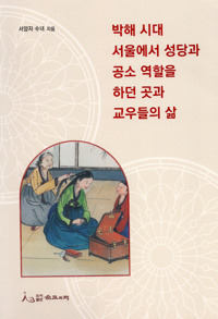 박해 시대 서울에서 성당과 공소 역할을 하던 곳과 교우들의 삶 / 도서출판 순교의맥